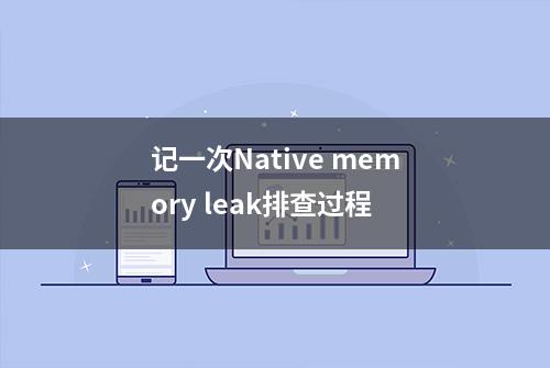 记一次Native memory leak排查过程