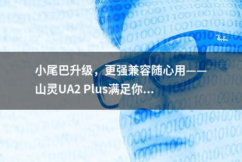 小尾巴升级，更强兼容随心用——山灵UA2 Plus满足你的听觉享受