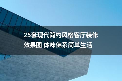 25套现代简约风格客厅装修效果图 体味佛系简单生活