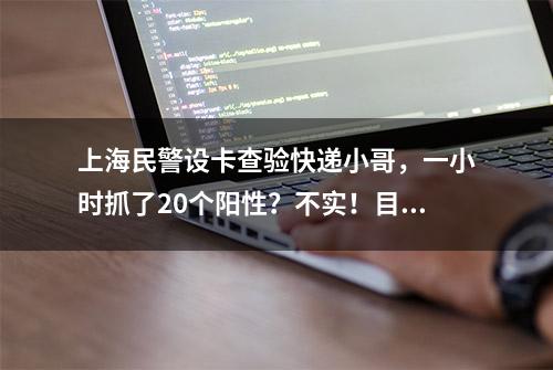 上海民警设卡查验快递小哥，一小时抓了20个阳性？不实！目前外卖配送还安全吗？