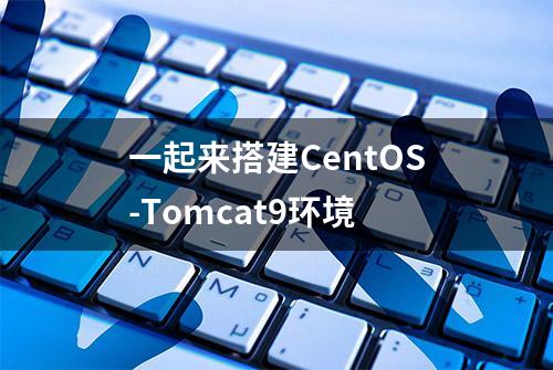 一起来搭建CentOS-Tomcat9环境