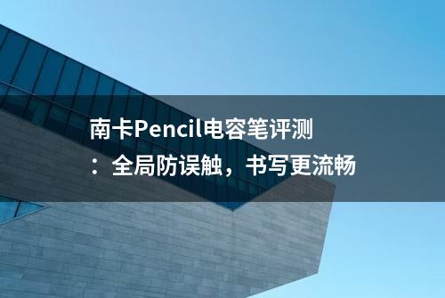 南卡Pencil电容笔评测：全局防误触，书写更流畅