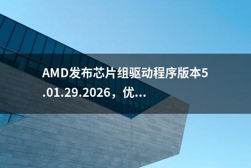 AMD发布芯片组驱动程序版本5.01.29.2026，优化Win10/Win11性能