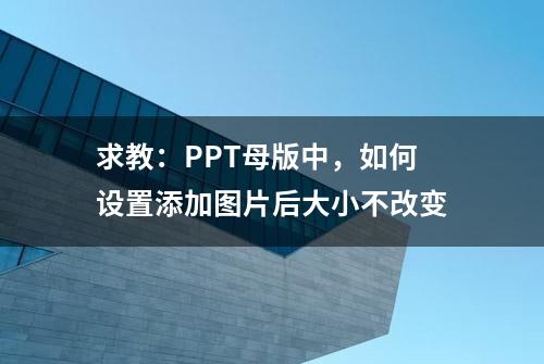 求教：PPT母版中，如何设置添加图片后大小不改变