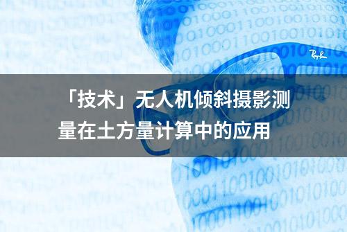 「技术」无人机倾斜摄影测量在土方量计算中的应用