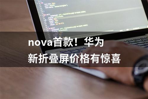 nova首款！华为新折叠屏价格有惊喜