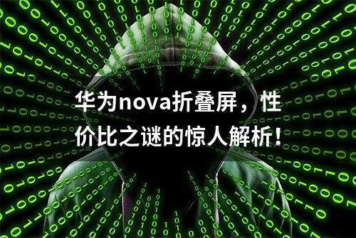 华为nova折叠屏，性价比之谜的惊人解析！