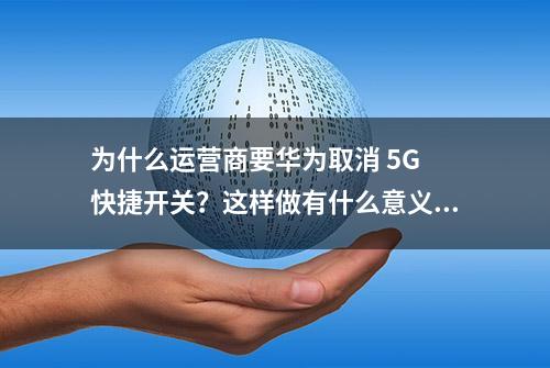 为什么运营商要华为取消 5G 快捷开关？这样做有什么意义？