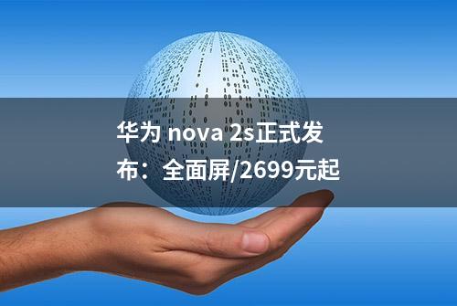 华为 nova 2s正式发布：全面屏/2699元起