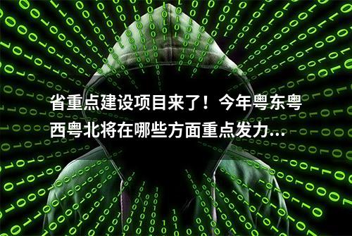 省重点建设项目来了！今年粤东粤西粤北将在哪些方面重点发力？