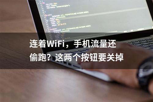 连着WiFi，手机流量还偷跑？这两个按钮要关掉