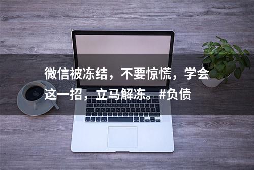 微信被冻结，不要惊慌，学会这一招，立马解冻。#负债