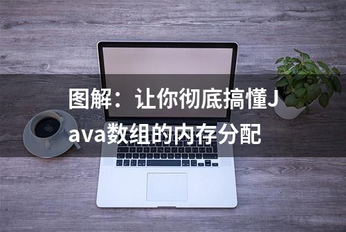 图解：让你彻底搞懂Java数组的内存分配