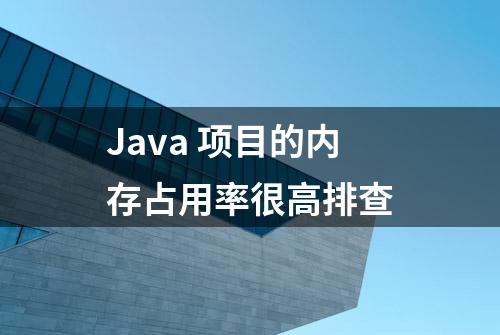 Java 项目的内存占用率很高排查