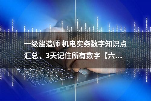 一级建造师 机电实务数字知识点汇总，3天记住所有数字【六】