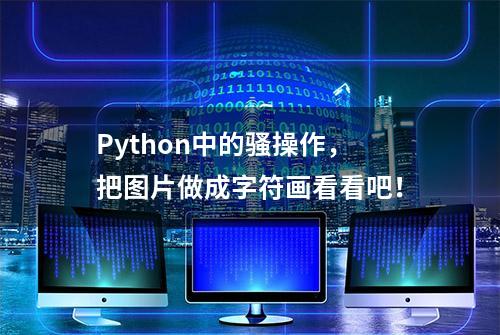 Python中的骚操作，把图片做成字符画看看吧！