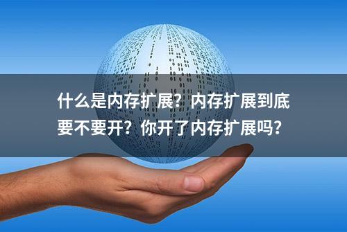 什么是内存扩展？内存扩展到底要不要开？你开了内存扩展吗？