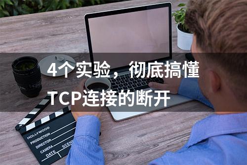 4个实验，彻底搞懂TCP连接的断开