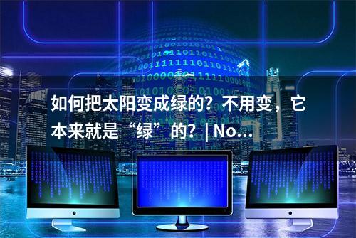 如何把太阳变成绿的？不用变，它本来就是“绿”的？| No.333