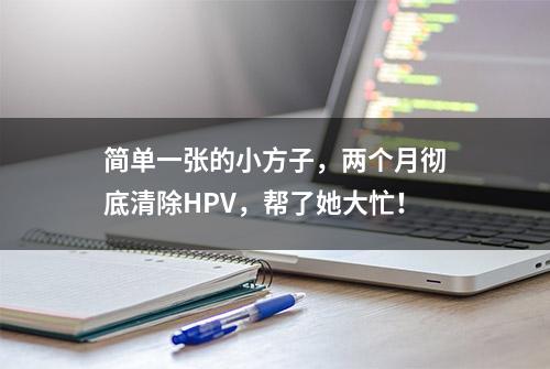 简单一张的小方子，两个月彻底清除HPV，帮了她大忙！