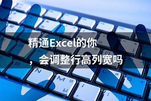 精通Excel的你，会调整行高列宽吗