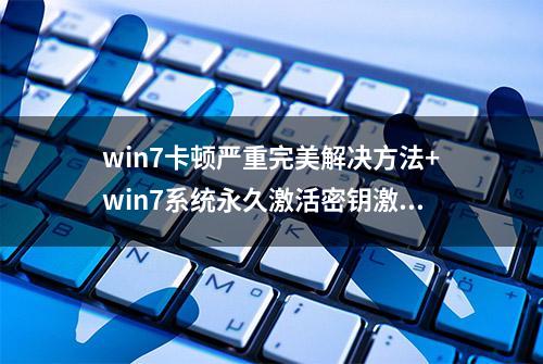 win7卡顿严重完美解决方法+win7系统永久激活密钥激活码