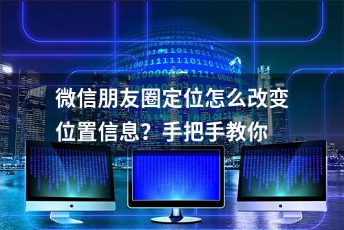 微信朋友圈定位怎么改变位置信息？手把手教你