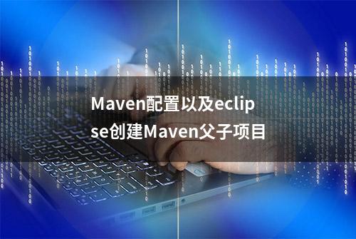 Maven配置以及eclipse创建Maven父子项目