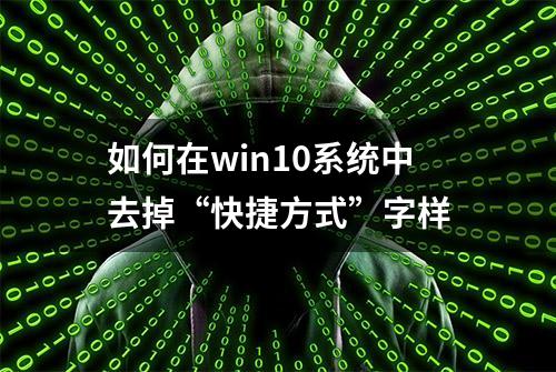 如何在win10系统中去掉“快捷方式”字样