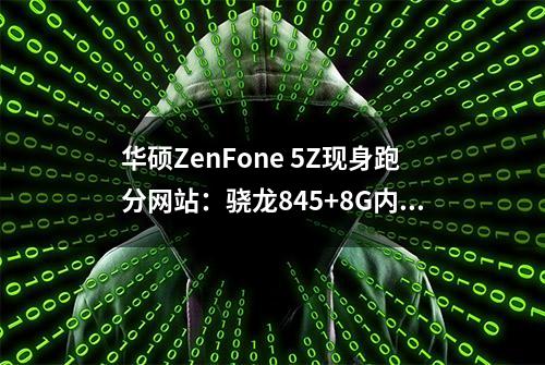 华硕ZenFone 5Z现身跑分网站：骁龙845+8G内存