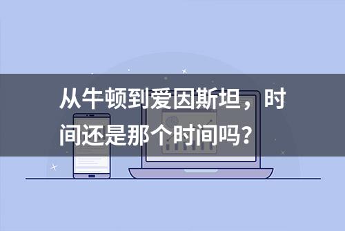 从牛顿到爱因斯坦，时间还是那个时间吗？