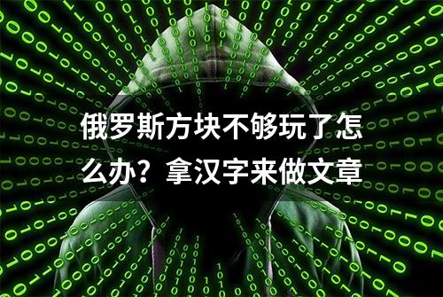 俄罗斯方块不够玩了怎么办？拿汉字来做文章