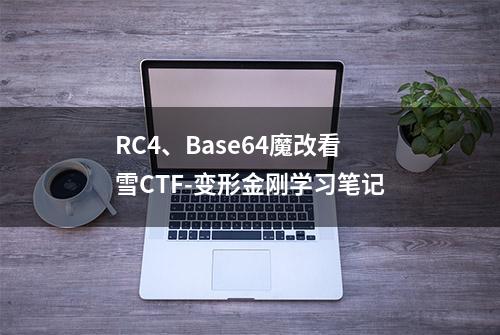 RC4、Base64魔改看雪CTF-变形金刚学习笔记