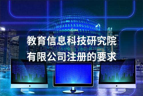 教育信息科技研究院有限公司注册的要求