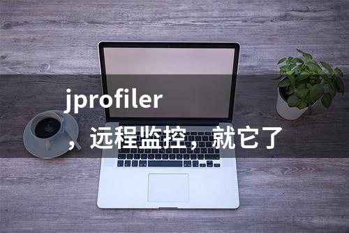 jprofiler，远程监控，就它了