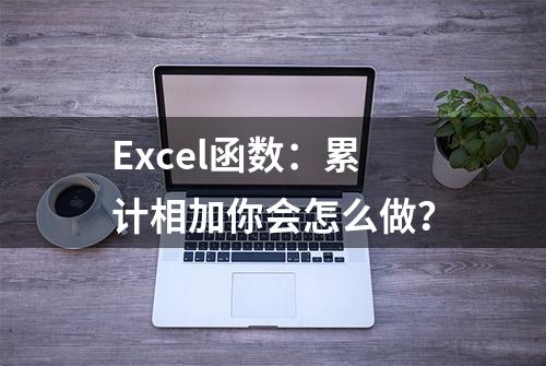 Excel函数：累计相加你会怎么做？