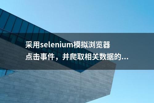 采用selenium模拟浏览器点击事件，并爬取相关数据的步骤和源码