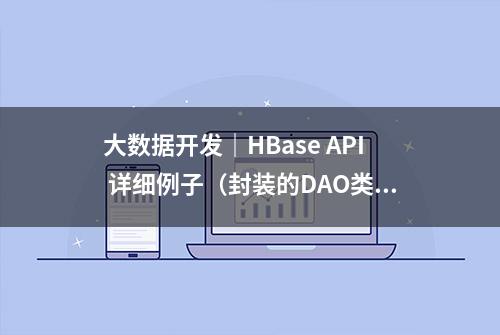 大数据开发｜HBase API 详细例子（封装的DAO类）