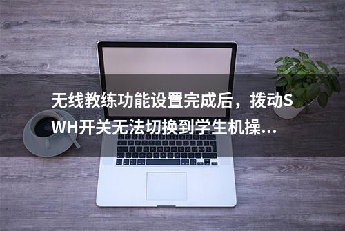 无线教练功能设置完成后，拨动SWH开关无法切换到学生机操控？