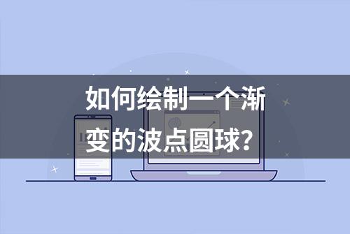 如何绘制一个渐变的波点圆球？