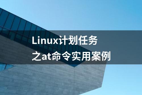 Linux计划任务之at命令实用案例