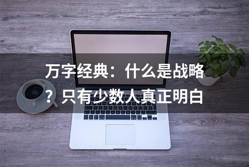 万字经典：什么是战略？只有少数人真正明白