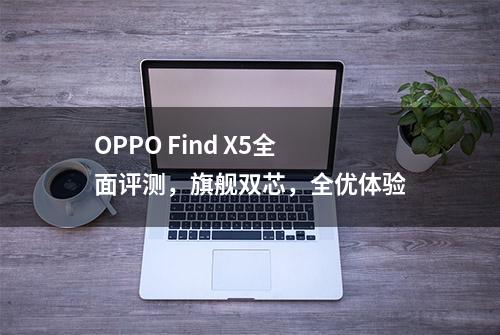 OPPO Find X5全面评测，旗舰双芯，全优体验