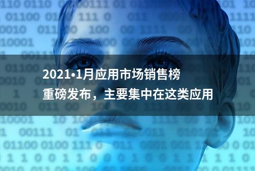 2021•1月应用市场销售榜重磅发布，主要集中在这类应用