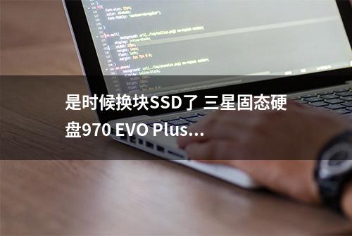 是时候换块SSD了 三星固态硬盘970 EVO Plus值得一试