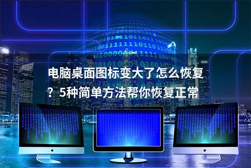 电脑桌面图标变大了怎么恢复？5种简单方法帮你恢复正常