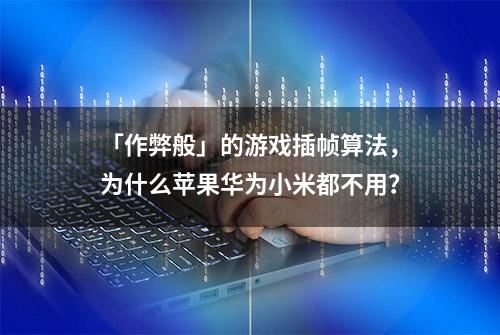 「作弊般」的游戏插帧算法，为什么苹果华为小米都不用？