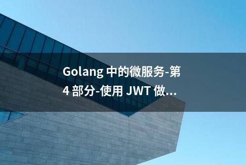 Golang 中的微服务-第 4 部分-使用 JWT 做认证