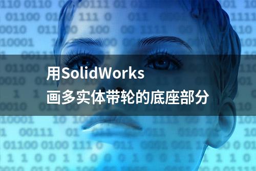 用SolidWorks画多实体带轮的底座部分