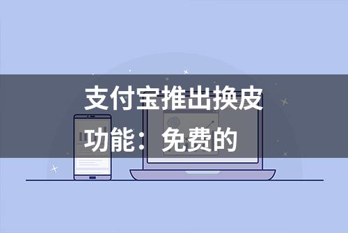 支付宝推出换皮功能：免费的